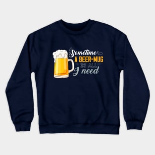 Sometime, a beer mug is all I need Crewneck Sweatshirt